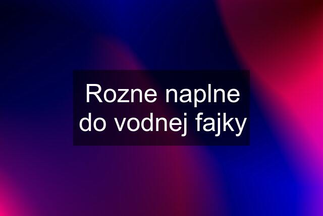 Rozne naplne do vodnej fajky