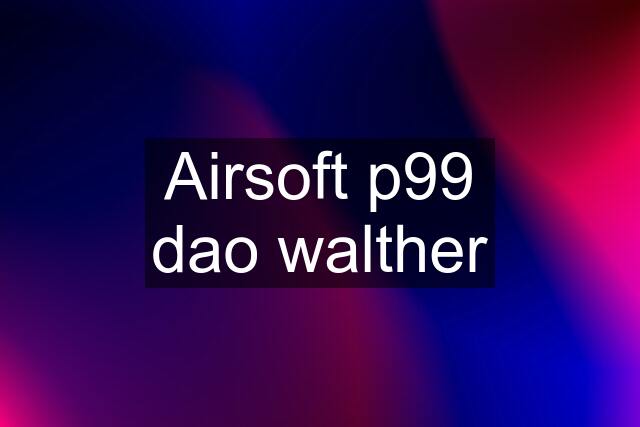 Airsoft p99 dao walther