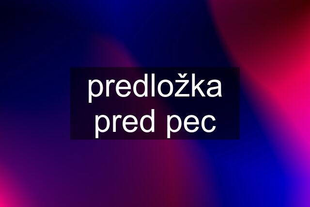 predložka pred pec