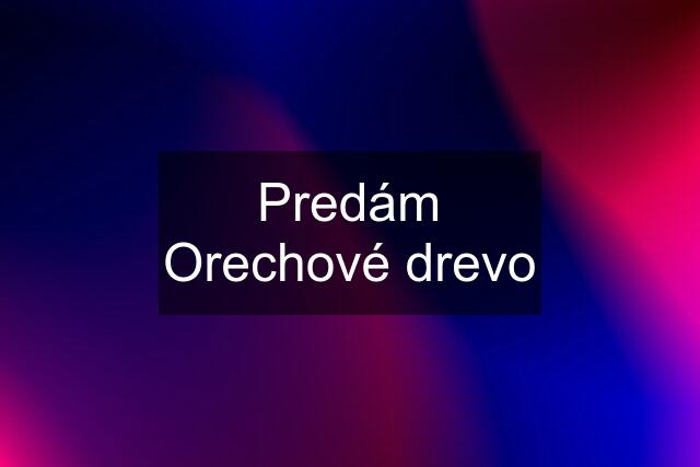 Predám Orechové drevo