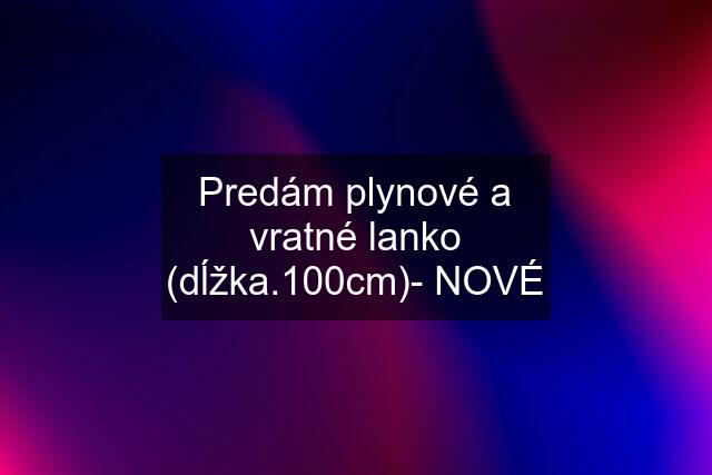 Predám plynové a vratné lanko (dĺžka.100cm)- NOVÉ