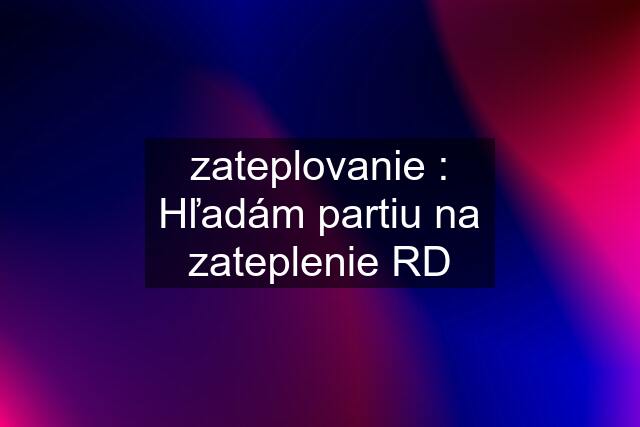 zateplovanie : Hľadám partiu na zateplenie RD