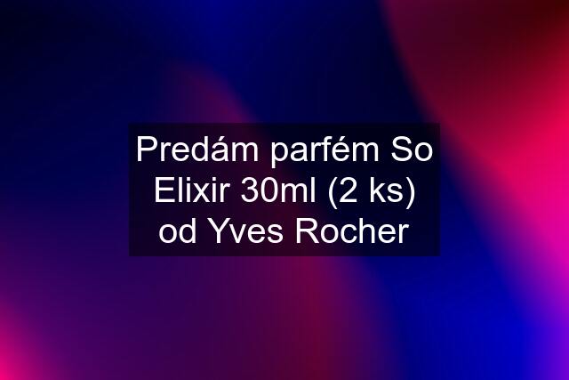 Predám parfém So Elixir 30ml (2 ks) od Yves Rocher