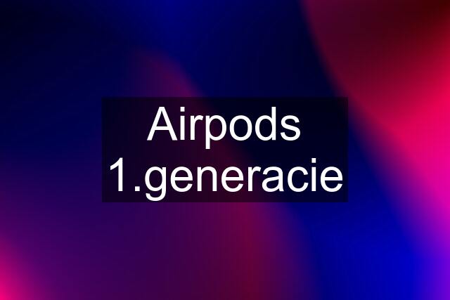 Airpods 1.generacie