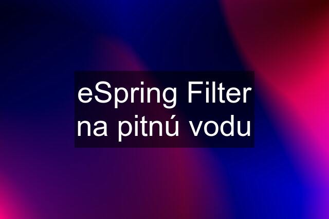 eSpring Filter na pitnú vodu