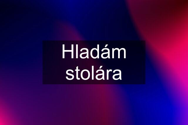 Hladám stolára