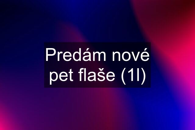 Predám nové pet flaše (1l)