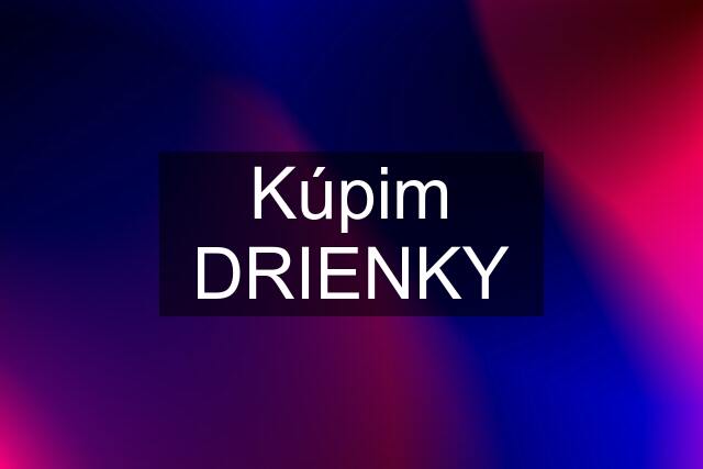 Kúpim DRIENKY