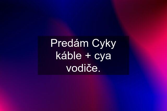 Predám Cyky káble + cya vodiče.