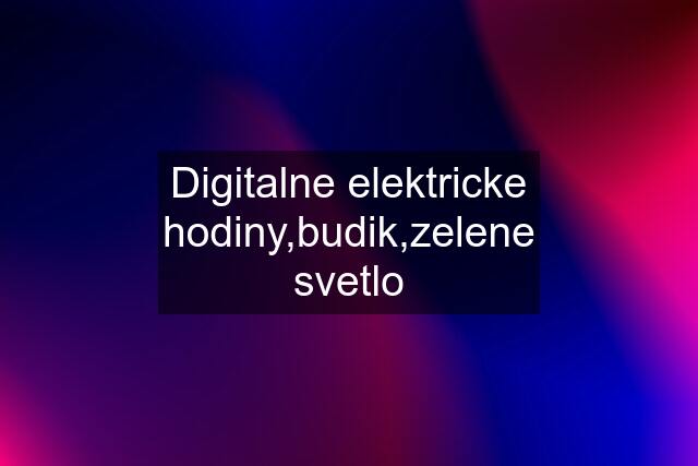 Digitalne elektricke hodiny,budik,zelene svetlo