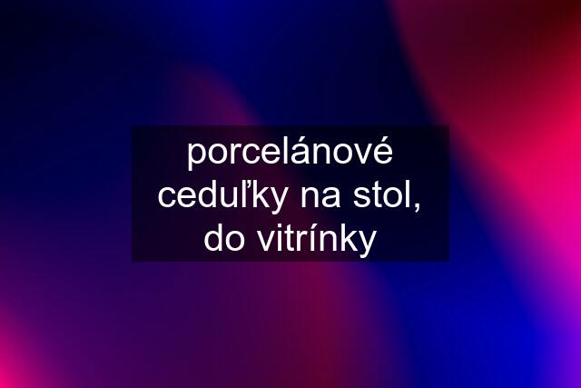 porcelánové ceduľky na stol, do vitrínky