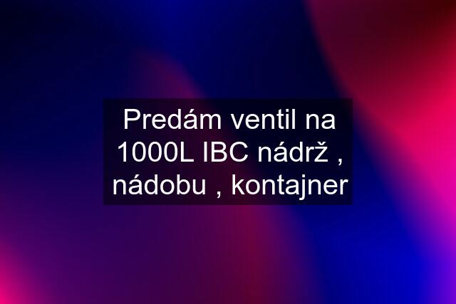 Predám ventil na 1000L IBC nádrž , nádobu , kontajner