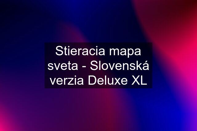 Stieracia mapa sveta - Slovenská verzia Deluxe XL