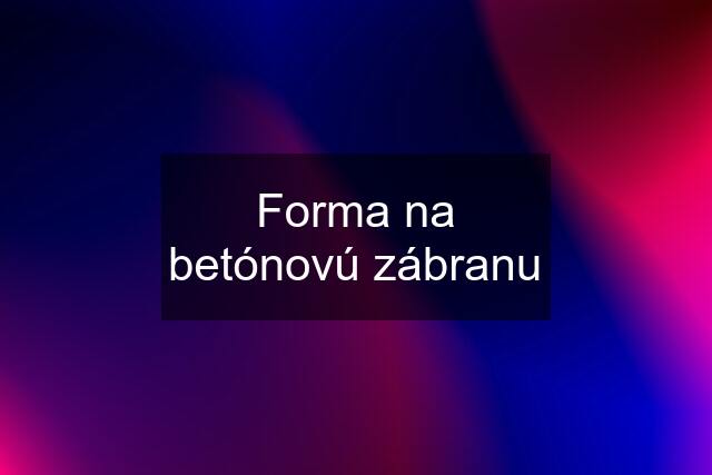 Forma na betónovú zábranu