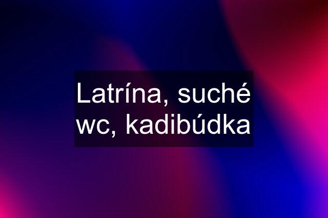 Latrína, suché wc, kadibúdka