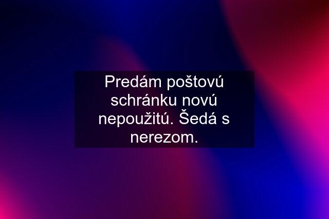 Predám poštovú schránku novú nepoužitú. Šedá s nerezom.