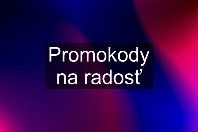 Promokody na radosť