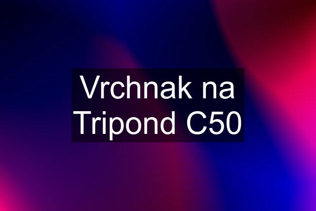 Vrchnak na Tripond C50