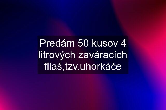 Predám 50 kusov 4 litrových zaváracích fliaš,tzv.uhorkáče