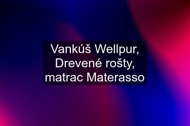 Vankúš Wellpur, Drevené rošty, matrac Materasso