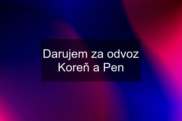 Darujem za odvoz Koreň a Pen