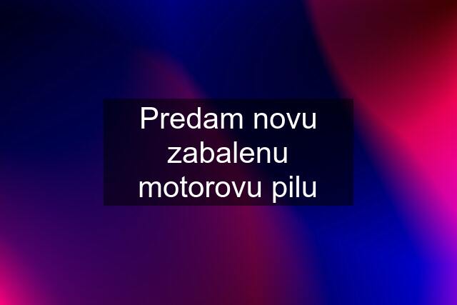 Predam novu zabalenu motorovu pilu