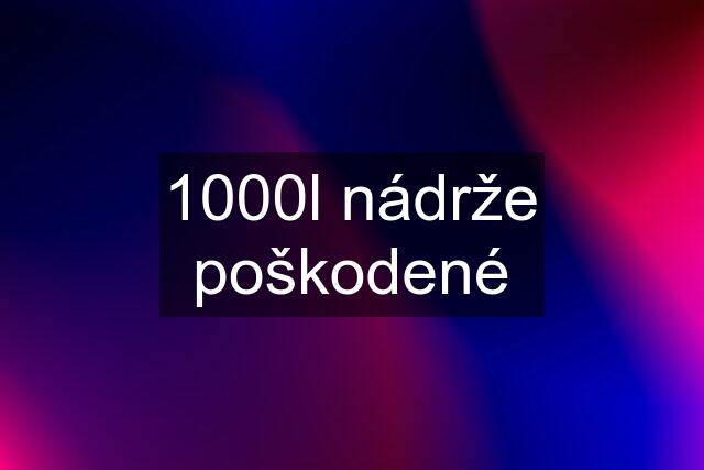 1000l nádrže poškodené