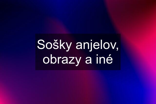 Sošky anjelov, obrazy a iné