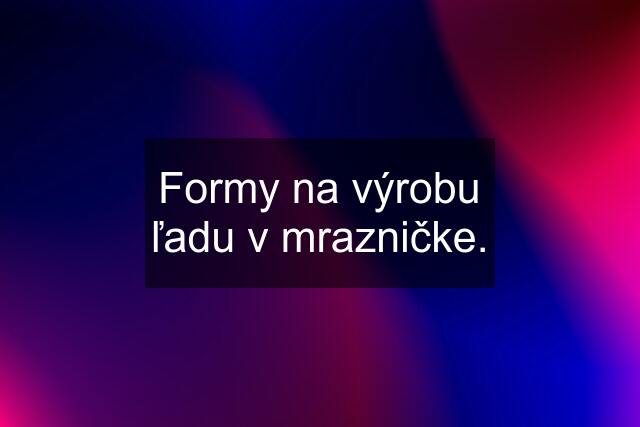 Formy na výrobu ľadu v mrazničke.