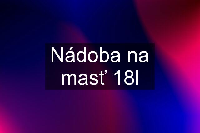 Nádoba na masť 18l