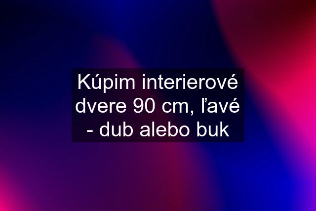 Kúpim interierové dvere 90 cm, ľavé - dub alebo buk