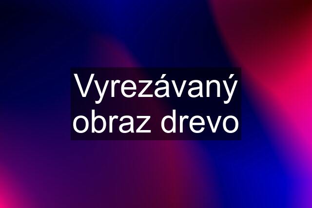 Vyrezávaný obraz drevo