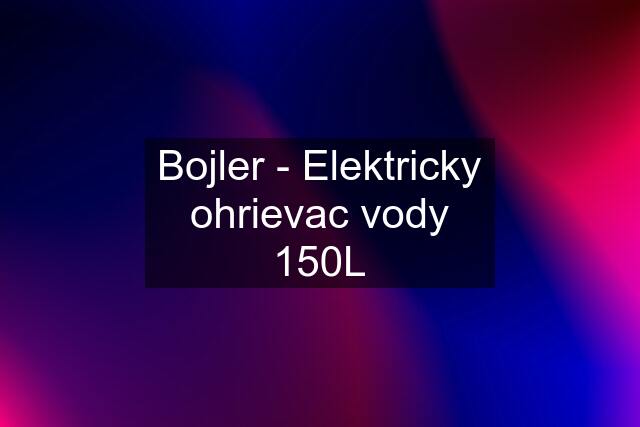 Bojler - Elektricky ohrievac vody 150L