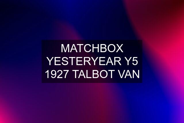 MATCHBOX YESTERYEAR Y5 1927 TALBOT VAN