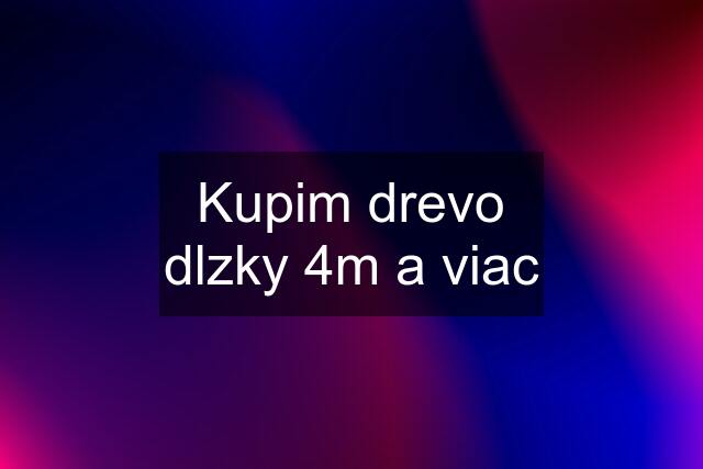 Kupim drevo dlzky 4m a viac