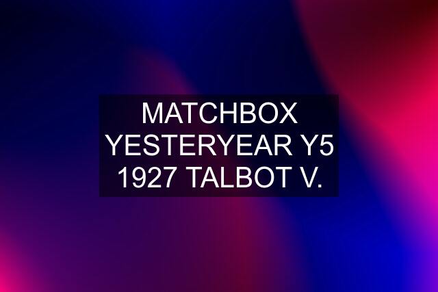 MATCHBOX YESTERYEAR Y5 1927 TALBOT V.