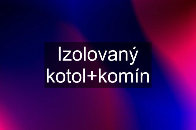 Izolovaný kotol+komín