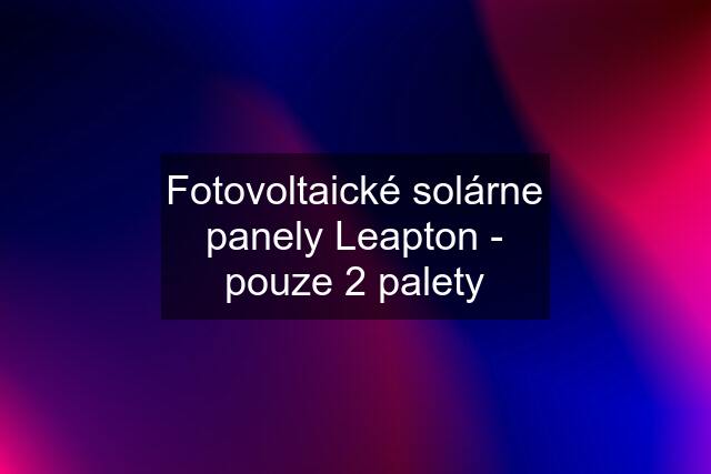 Fotovoltaické solárne panely Leapton - pouze 2 palety