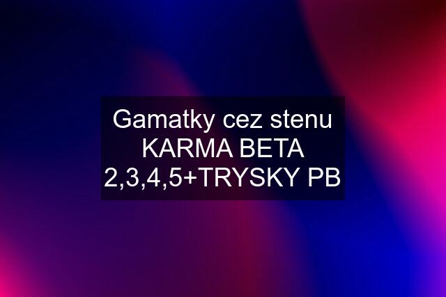 Gamatky cez stenu KARMA BETA 2,3,4,5+TRYSKY PB