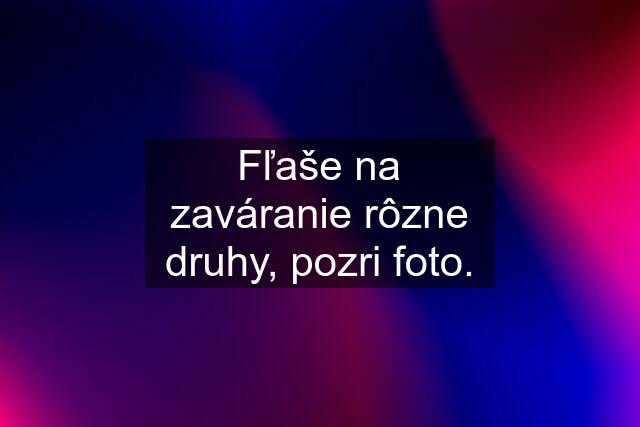 Fľaše na zaváranie rôzne druhy, pozri foto.