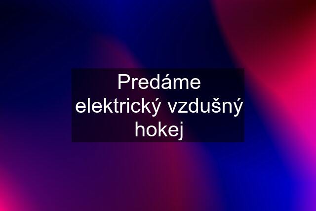 Predáme elektrický vzdušný hokej