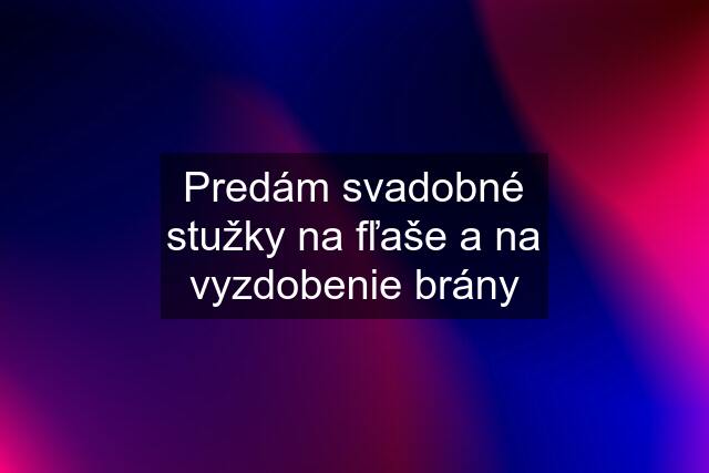 Predám svadobné stužky na fľaše a na vyzdobenie brány