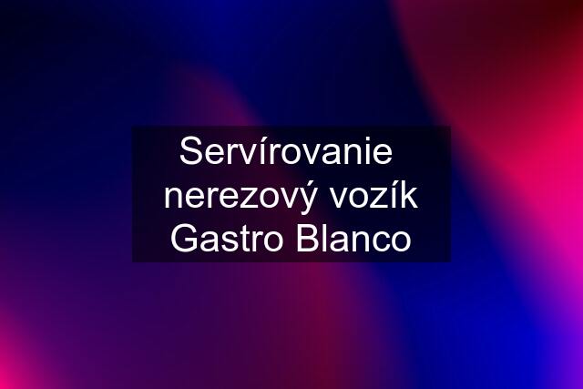 Servírovanie  nerezový vozík Gastro Blanco