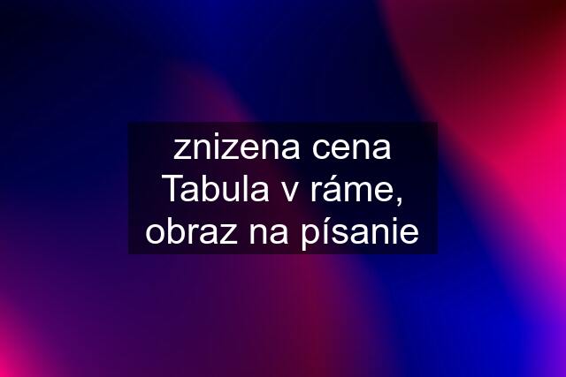 znizena cena Tabula v ráme, obraz na písanie