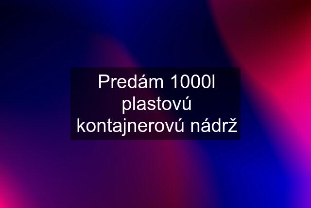 Predám 1000l plastovú kontajnerovú nádrž