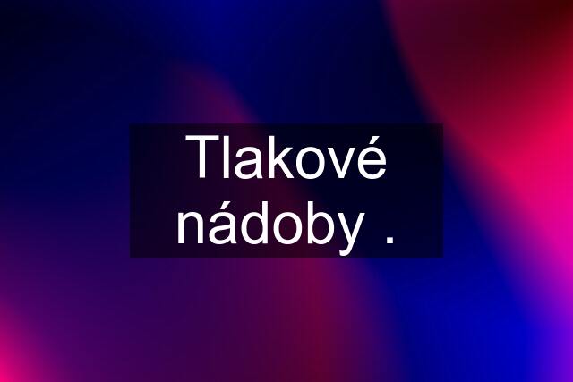 Tlakové nádoby .