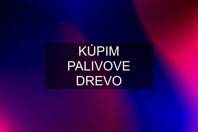 KÚPIM PALIVOVE DREVO