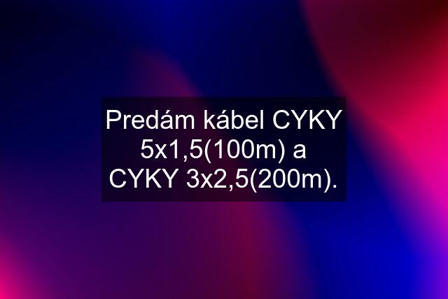 Predám kábel CYKY 5x1,5(100m) a CYKY 3x2,5(200m).