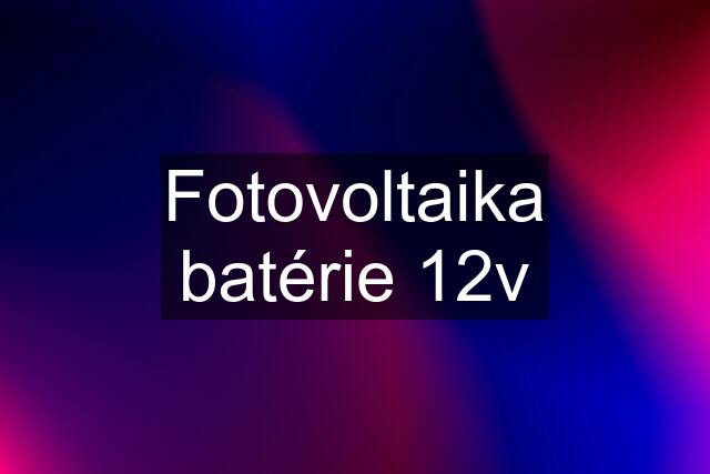 Fotovoltaika batérie 12v