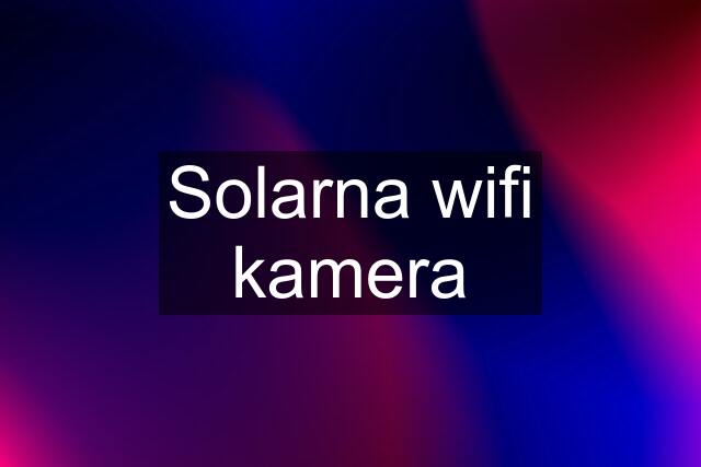 Solarna wifi kamera